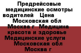 Предрейсовые медицинские осмотры водителей › Цена ­ 6 000 - Московская обл., Москва г. Медицина, красота и здоровье » Медицинские услуги   . Московская обл.,Москва г.